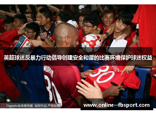 英超球迷反暴力行动倡导创建安全和谐的比赛环境保护球迷权益