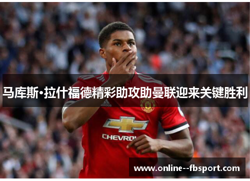 马库斯·拉什福德精彩助攻助曼联迎来关键胜利