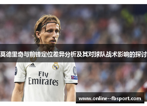 莫德里奇与前锋定位差异分析及其对球队战术影响的探讨