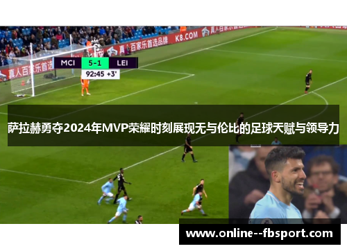 萨拉赫勇夺2024年MVP荣耀时刻展现无与伦比的足球天赋与领导力