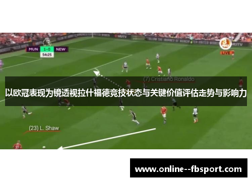以欧冠表现为镜透视拉什福德竞技状态与关键价值评估走势与影响力