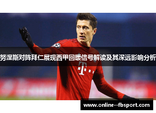 努涅斯对阵拜仁展现西甲回暖信号解读及其深远影响分析 努涅斯对阵拜仁展现西甲回暖信号解读及其深远影响分析