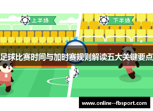足球比赛时间与加时赛规则解读五大关键要点 足球比赛时间与加时赛规则解读五大关键要点