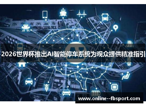 2026世界杯推出AI智能停车系统为观众提供精准指引 2026世界杯推出AI智能停车系统为观众提供精准指引