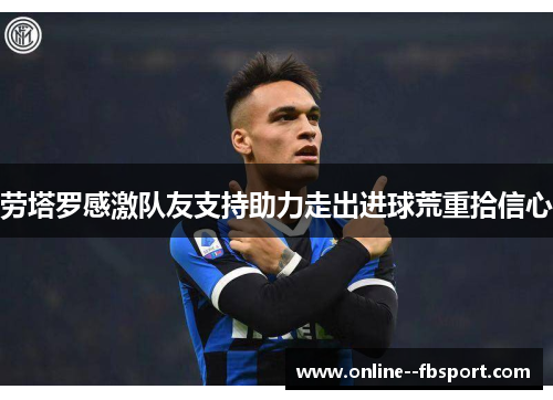 劳塔罗感激队友支持助力走出进球荒重拾信心 劳塔罗感激队友支持助力走出进球荒重拾信心
