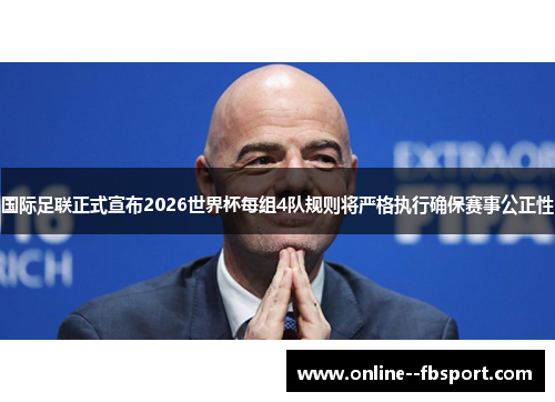 国际足联正式宣布2026世界杯每组4队规则将严格执行确保赛事公正性 国际足联正式宣布2026世界杯每组4队规则将严格执行确保赛事公正性