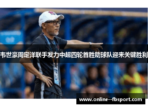 韦世豪周定洋联手发力中超四轮首胜助球队迎来关键胜利