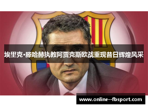 埃里克·滕哈赫执教阿贾克斯欧战重现昔日辉煌风采 埃里克·滕哈赫执教阿贾克斯欧战重现昔日辉煌风采