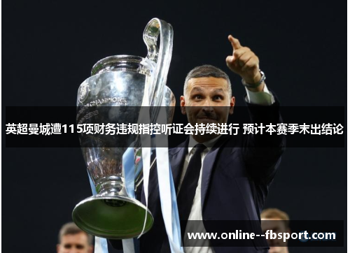 英超曼城遭115项财务违规指控听证会持续进行 预计本赛季末出结论 英超曼城遭115项财务违规指控听证会持续进行 预计本赛季末出结论