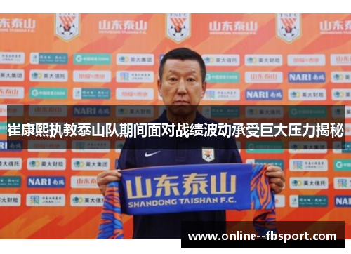 崔康熙执教泰山队期间面对战绩波动承受巨大压力揭秘 崔康熙执教泰山队期间面对战绩波动承受巨大压力揭秘